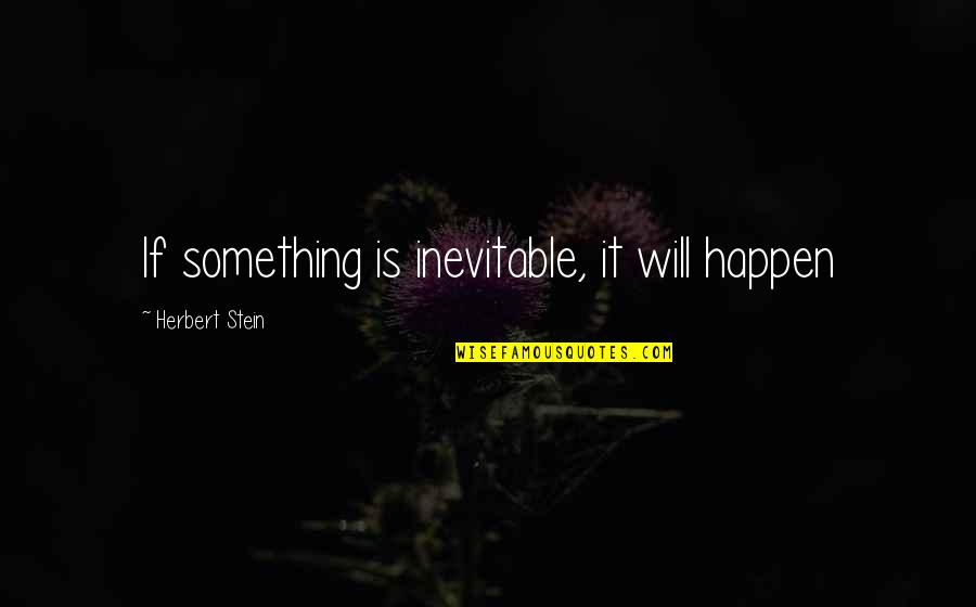 Melancholy Play Quotes By Herbert Stein: If something is inevitable, it will happen