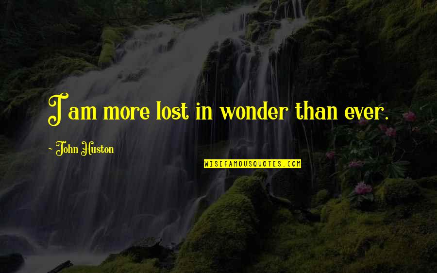 Melancholy Play Quotes By John Huston: I am more lost in wonder than ever.