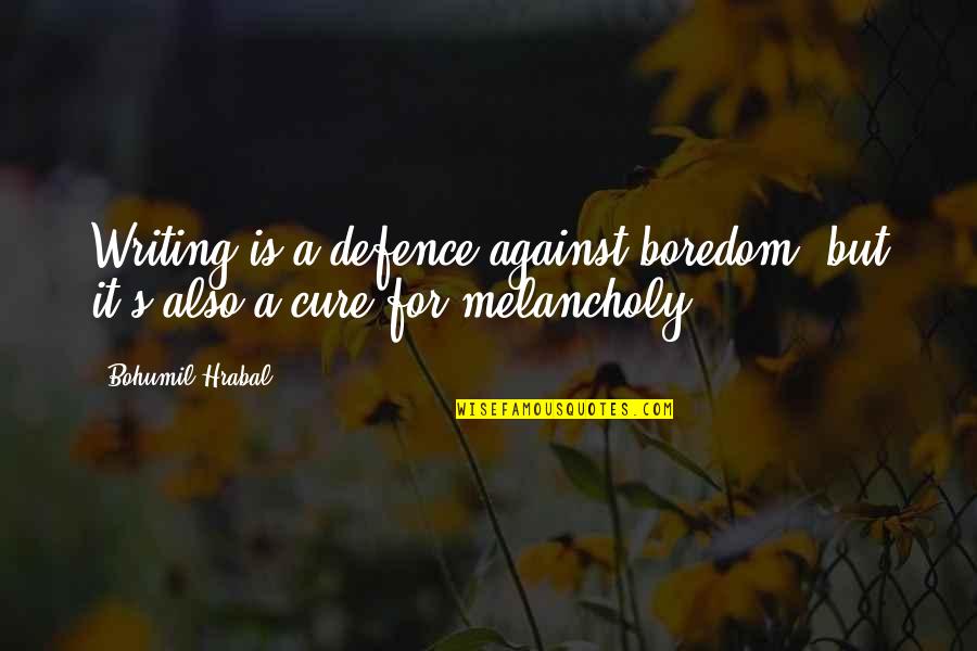 Melancholy Quotes By Bohumil Hrabal: Writing is a defence against boredom, but it's