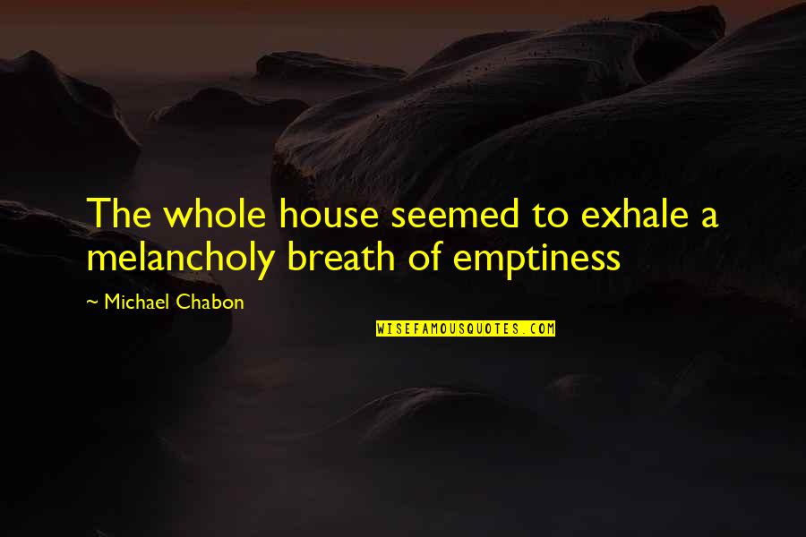 Melancholy Quotes By Michael Chabon: The whole house seemed to exhale a melancholy