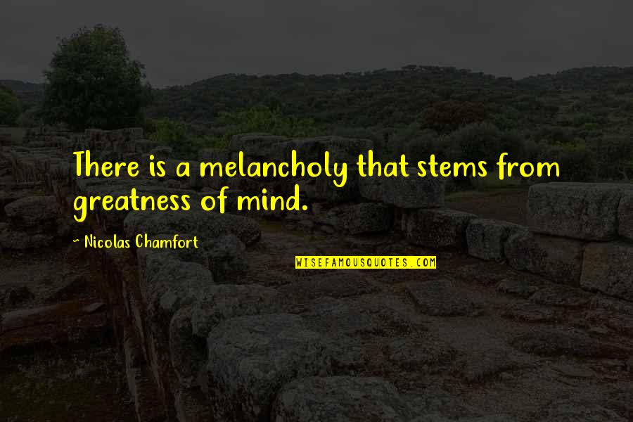 Melancholy Quotes By Nicolas Chamfort: There is a melancholy that stems from greatness