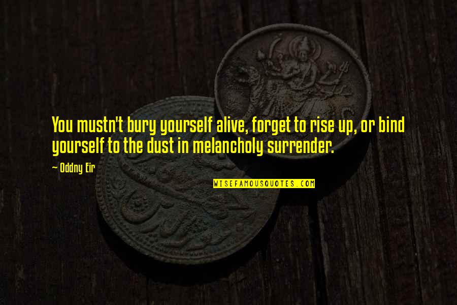 Melancholy Quotes By Oddny Eir: You mustn't bury yourself alive, forget to rise