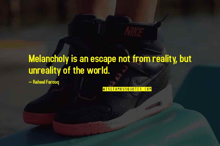 Melancholy Quotes By Raheel Farooq: Melancholy is an escape not from reality, but