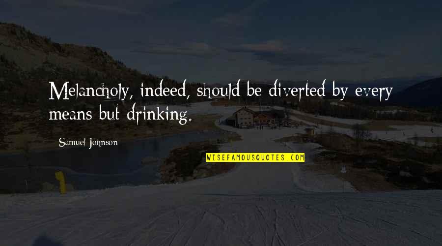 Melancholy Quotes By Samuel Johnson: Melancholy, indeed, should be diverted by every means