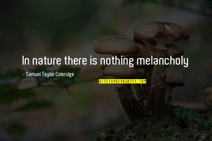 Melancholy Quotes By Samuel Taylor Coleridge: In nature there is nothing melancholy