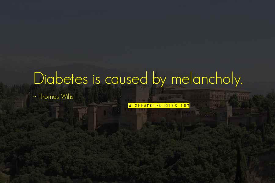 Melancholy Quotes By Thomas Willis: Diabetes is caused by melancholy.