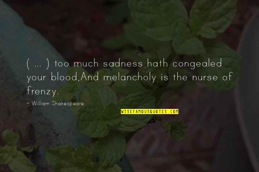 Melancholy Quotes By William Shakespeare: ( ... ) too much sadness hath congealed