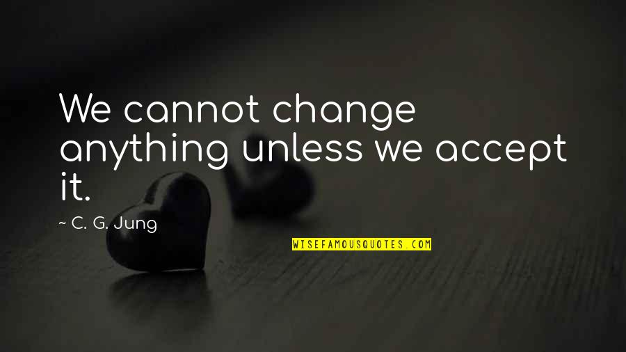 Melancolia En Quotes By C. G. Jung: We cannot change anything unless we accept it. Melancolia En Quotes By C. G. Jung: We cannot change anything unless we accept it.
