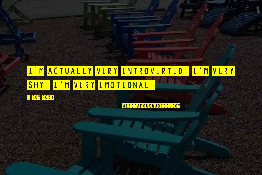 Melancolie Versuri Quotes By Tom Ford: I'm actually very introverted. I'm very shy. I'm