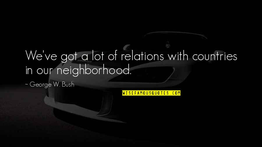 Melancon Funeral Home Quotes By George W. Bush: We've got a lot of relations with countries Melancon Funeral Home Quotes By George W. Bush: We've got a lot of relations with countries