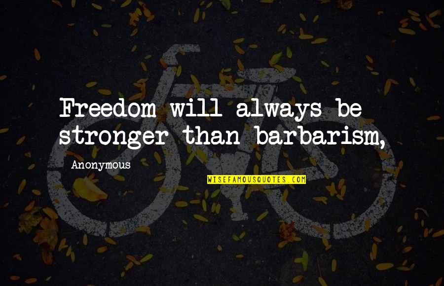 Melander Quotes By Anonymous: Freedom will always be stronger than barbarism, Melander Quotes By Anonymous: Freedom will always be stronger than barbarism,