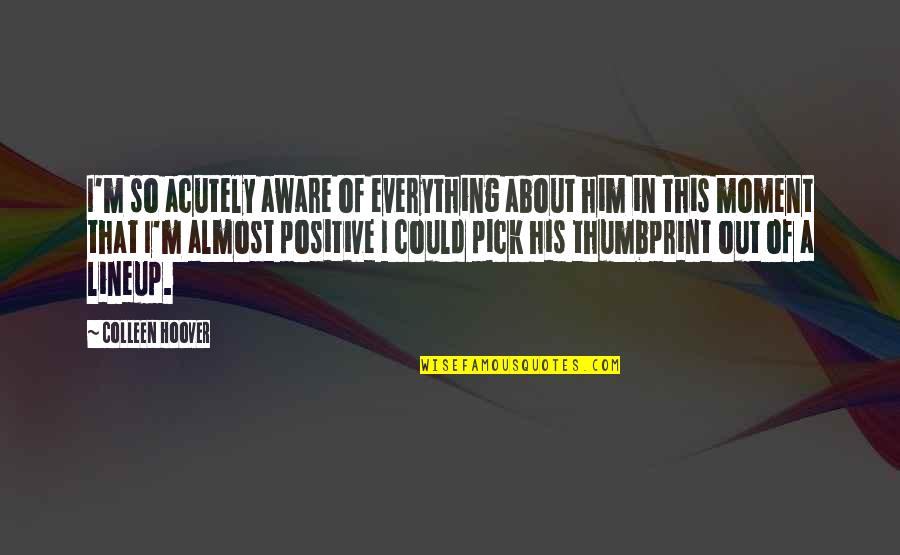 Melander Quotes By Colleen Hoover: I'm so acutely aware of everything about him Melander Quotes By Colleen Hoover: I'm so acutely aware of everything about him
