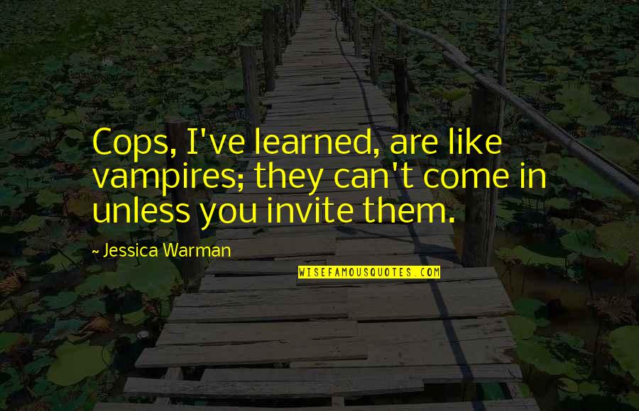 Melaneholicus Quotes By Jessica Warman: Cops, I've learned, are like vampires; they can't