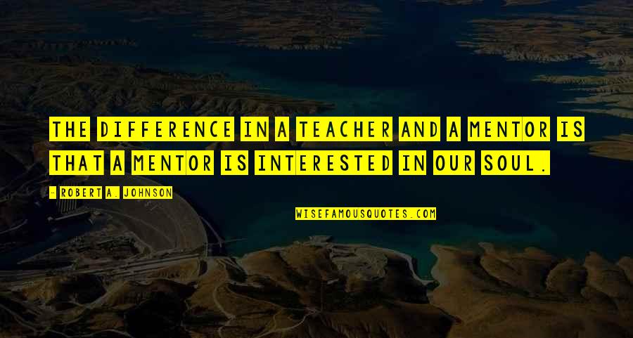 Melanesian Spearhead Quotes By Robert A. Johnson: The difference in a teacher and a mentor