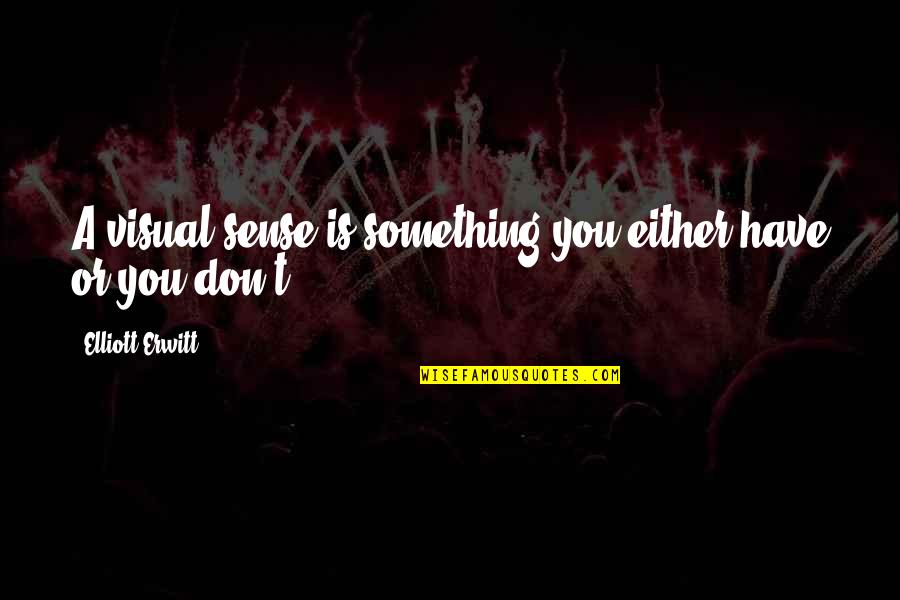 Melanet Hirkasi Quotes By Elliott Erwitt: A visual sense is something you either have Melanet Hirkasi Quotes By Elliott Erwitt: A visual sense is something you either have