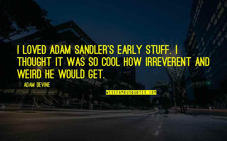 Melanet Ru Quotes By Adam DeVine: I loved Adam Sandler's early stuff. I thought Melanet Ru Quotes By Adam DeVine: I loved Adam Sandler's early stuff. I thought