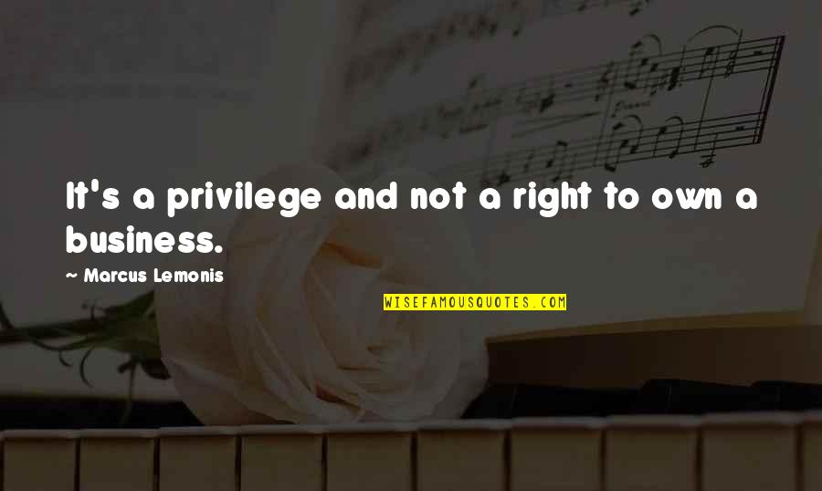 Melanet Ru Quotes By Marcus Lemonis: It's a privilege and not a right to Melanet Ru Quotes By Marcus Lemonis: It's a privilege and not a right to
