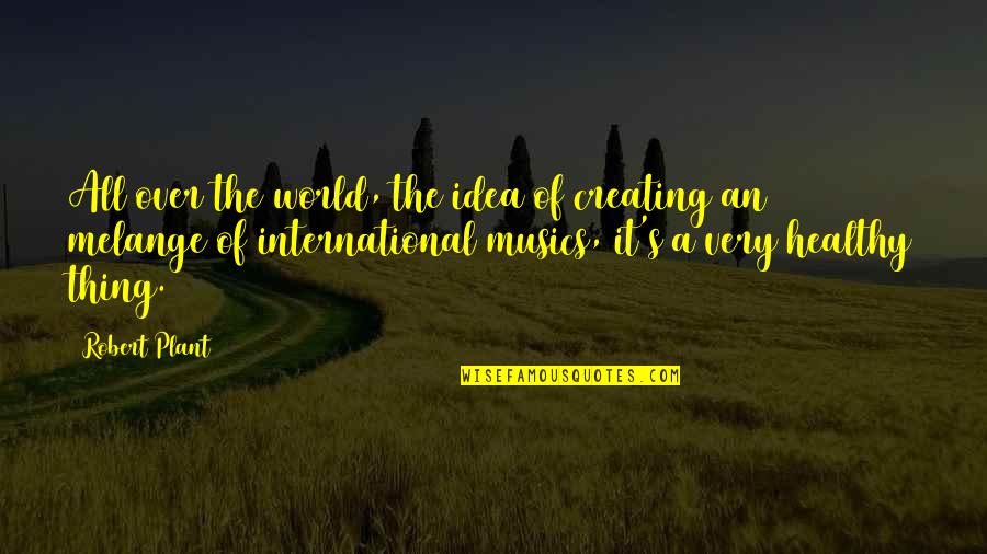 Melange Quotes By Robert Plant: All over the world, the idea of creating