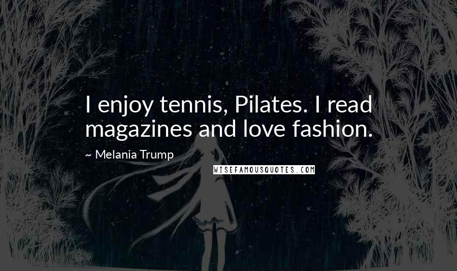 Melania Trump quotes: I enjoy tennis, Pilates. I read magazines and love fashion. Melania Trump quotes: I enjoy tennis, Pilates. I read magazines and love fashion.