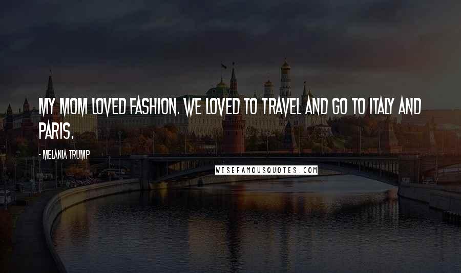 Melania Trump quotes: My mom loved fashion. We loved to travel and go to Italy and Paris. Melania Trump quotes: My mom loved fashion. We loved to travel and go to Italy and Paris.