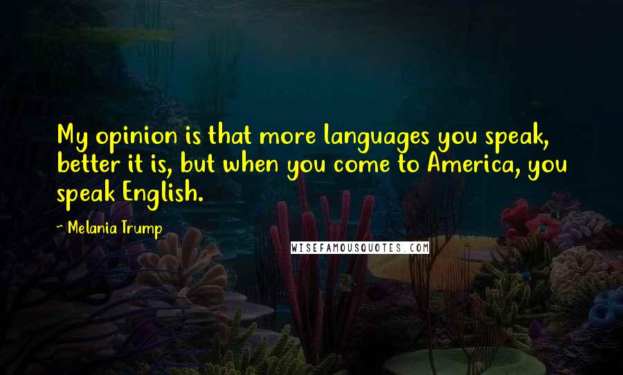 Melania Trump quotes: My opinion is that more languages you speak, better it is, but when you come to America, you speak English.