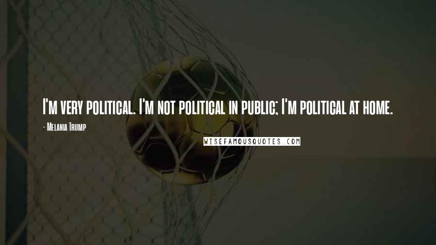 Melania Trump quotes: I'm very political. I'm not political in public; I'm political at home. Melania Trump quotes: I'm very political. I'm not political in public; I'm political at home.