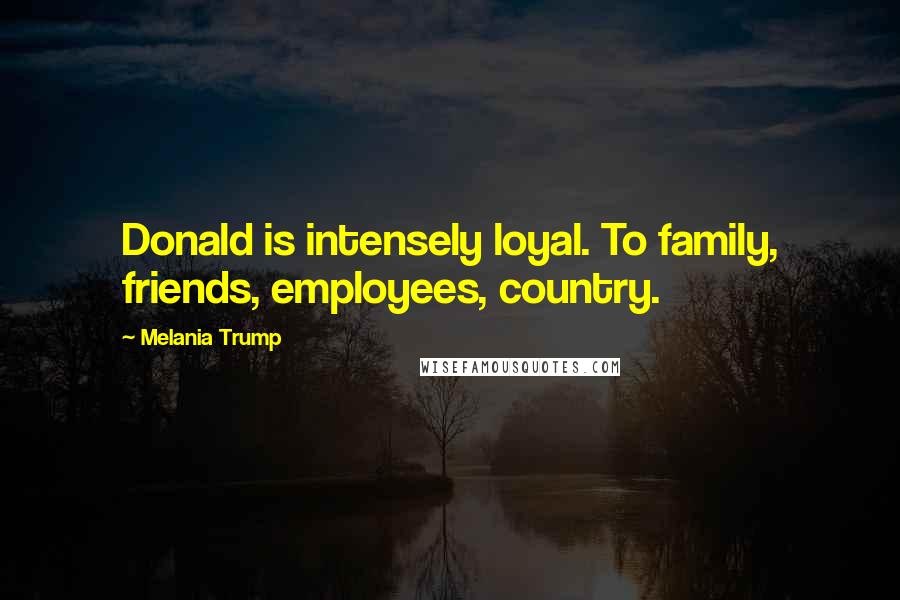 Melania Trump quotes: Donald is intensely loyal. To family, friends, employees, country.