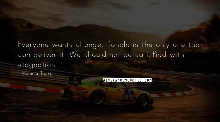 Melania Trump quotes: Everyone wants change. Donald is the only one that can deliver it. We should not be satisfied with stagnation. Melania Trump quotes: Everyone wants change. Donald is the only one that can deliver it. We should not be satisfied with stagnation.