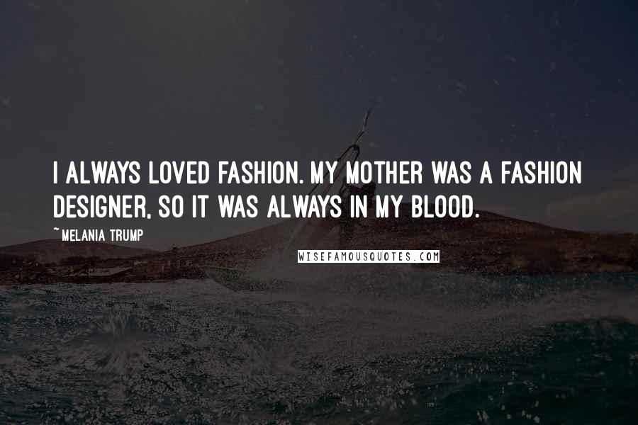 Melania Trump quotes: I always loved fashion. My mother was a fashion designer, so it was always in my blood.