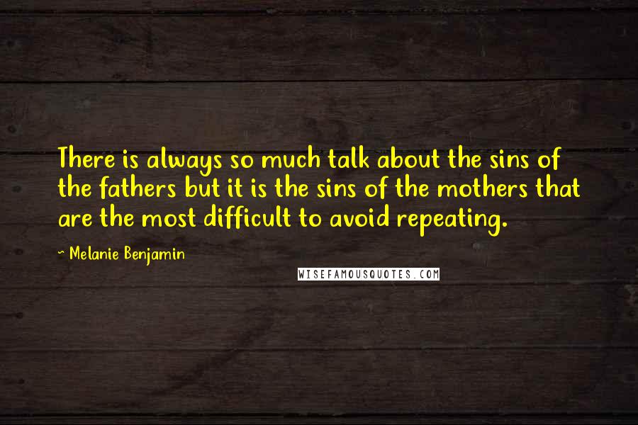 Melanie Benjamin quotes: There is always so much talk about the sins of the fathers but it is the sins of the mothers that are the most difficult to avoid repeating.