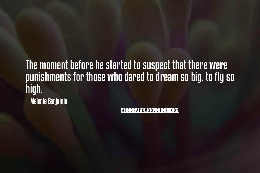Melanie Benjamin quotes: The moment before he started to suspect that there were punishments for those who dared to dream so big, to fly so high.