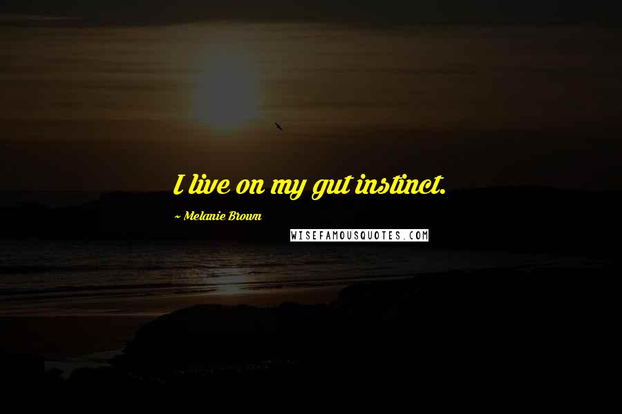 Melanie Brown quotes: I live on my gut instinct.