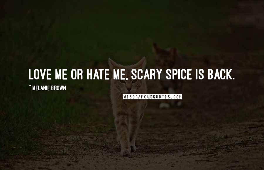 Melanie Brown quotes: Love me or hate me, Scary Spice is back.