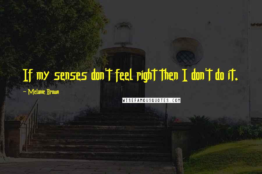 Melanie Brown quotes: If my senses don't feel right then I don't do it.