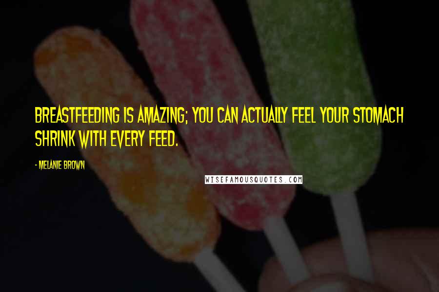 Melanie Brown quotes: Breastfeeding is amazing; you can actually feel your stomach shrink with every feed.