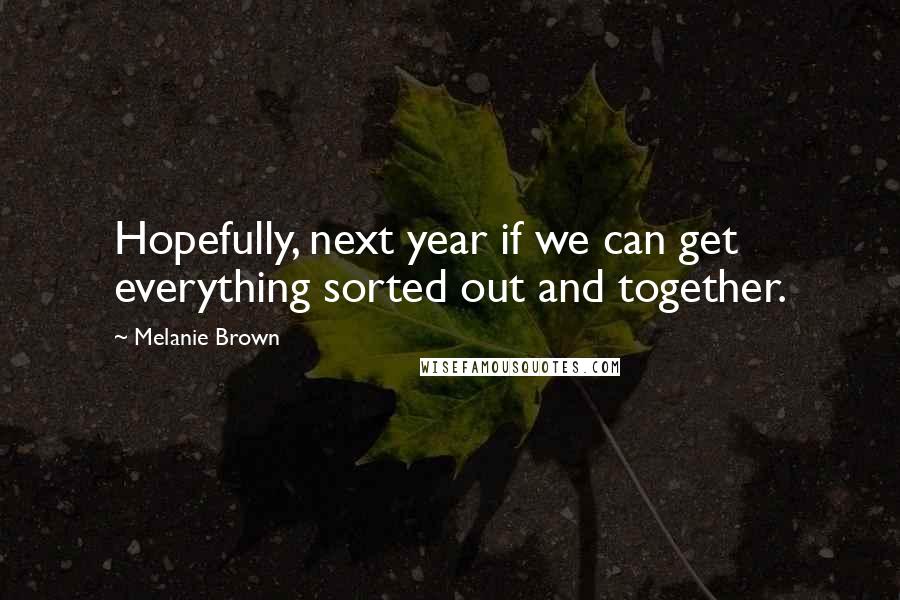 Melanie Brown quotes: Hopefully, next year if we can get everything sorted out and together.