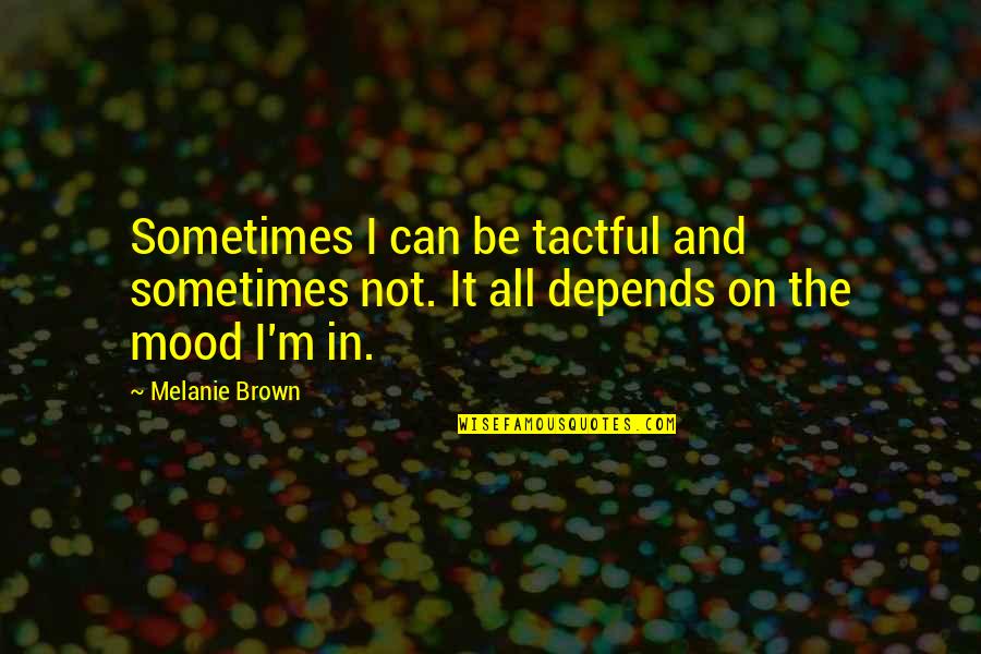 Melanie Brown Quotes By Melanie Brown: Sometimes I can be tactful and sometimes not.