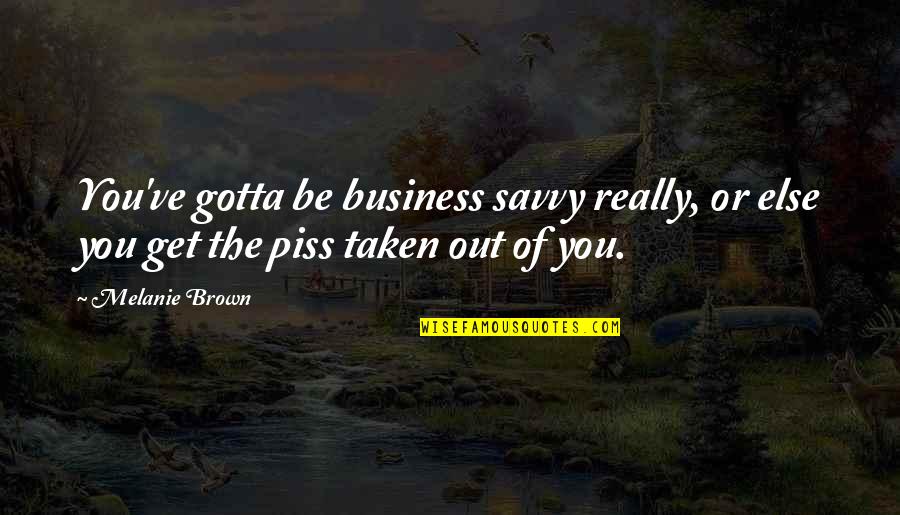 Melanie Brown Quotes By Melanie Brown: You've gotta be business savvy really, or else