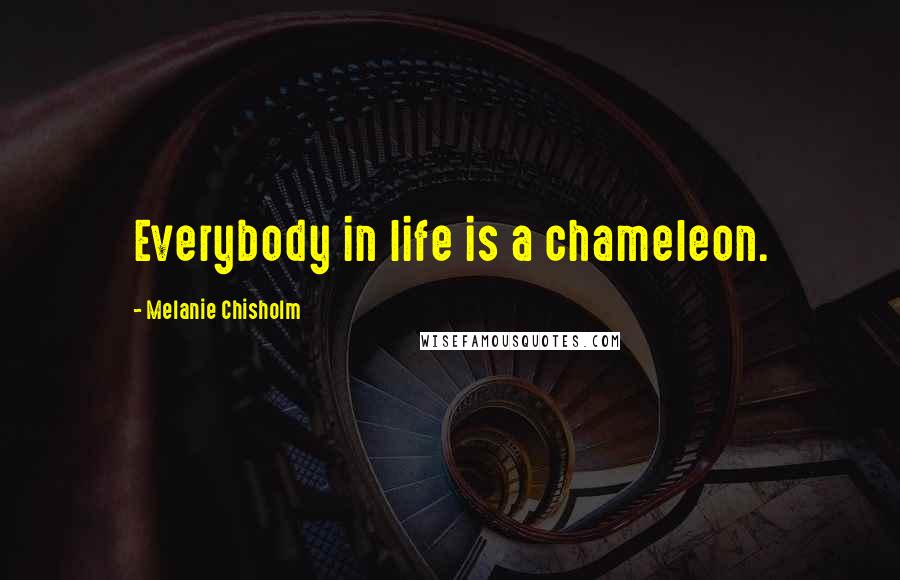 Melanie Chisholm quotes: Everybody in life is a chameleon.
