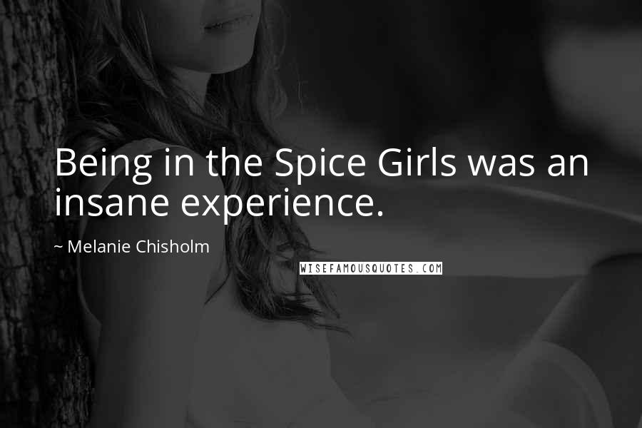 Melanie Chisholm quotes: Being in the Spice Girls was an insane experience.