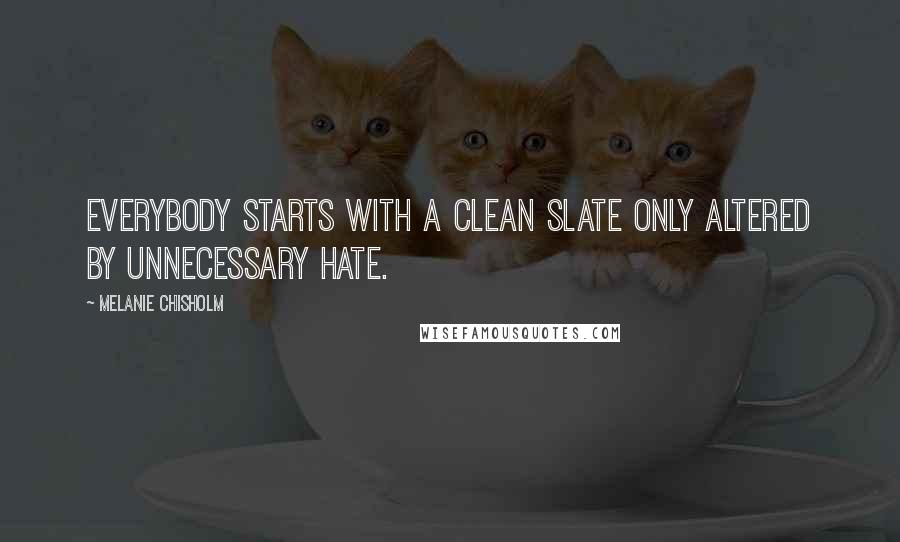 Melanie Chisholm quotes: Everybody starts with a clean slate only altered by unnecessary hate.