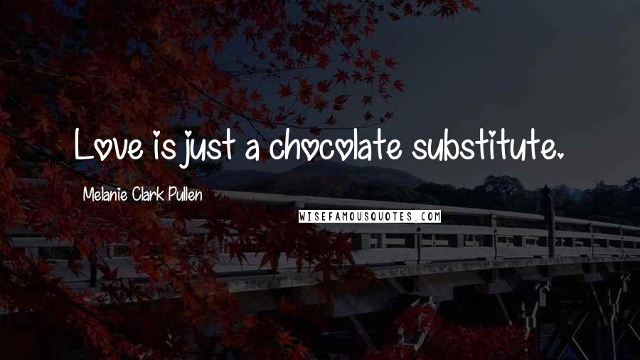 Melanie Clark Pullen quotes: Love is just a chocolate substitute.
