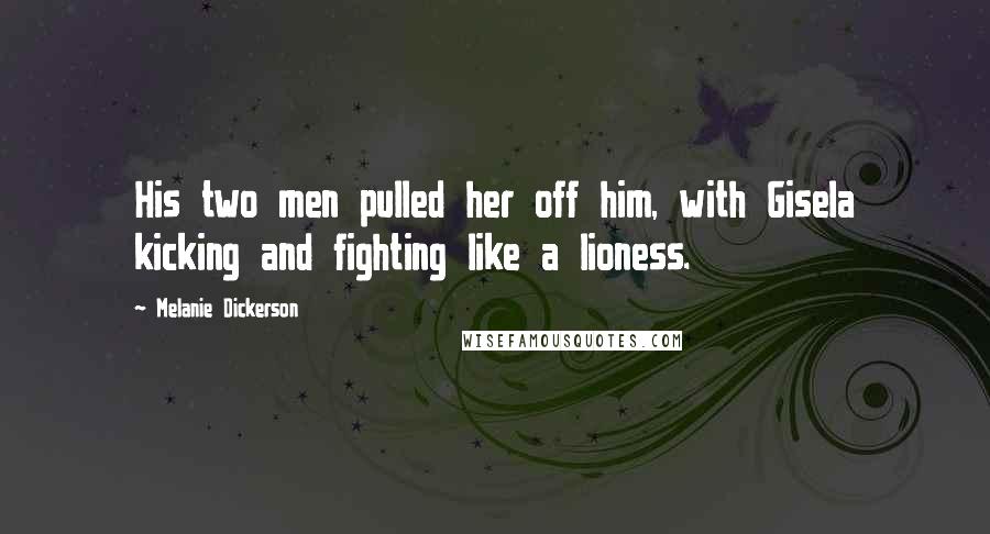 Melanie Dickerson quotes: His two men pulled her off him, with Gisela kicking and fighting like a lioness.