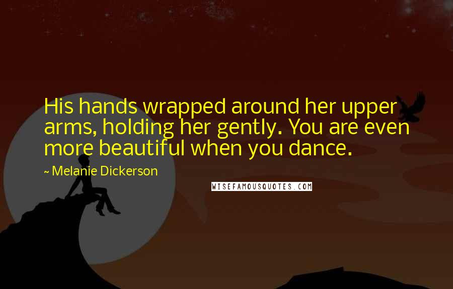 Melanie Dickerson quotes: His hands wrapped around her upper arms, holding her gently. You are even more beautiful when you dance.