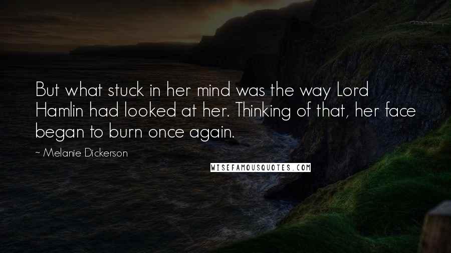 Melanie Dickerson quotes: But what stuck in her mind was the way Lord Hamlin had looked at her. Thinking of that, her face began to burn once again.