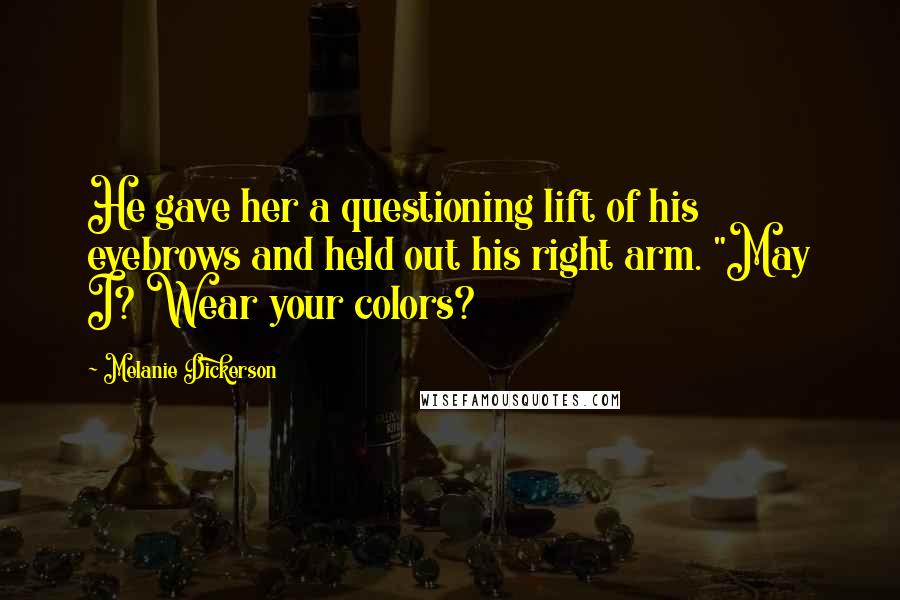 Melanie Dickerson quotes: He gave her a questioning lift of his eyebrows and held out his right arm. "May I? Wear your colors?