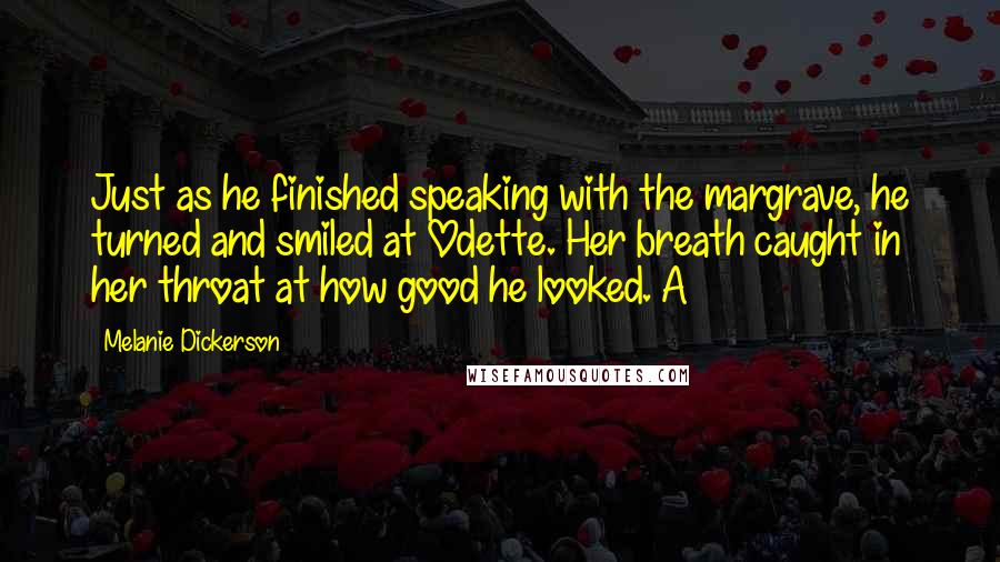 Melanie Dickerson quotes: Just as he finished speaking with the margrave, he turned and smiled at Odette. Her breath caught in her throat at how good he looked. A