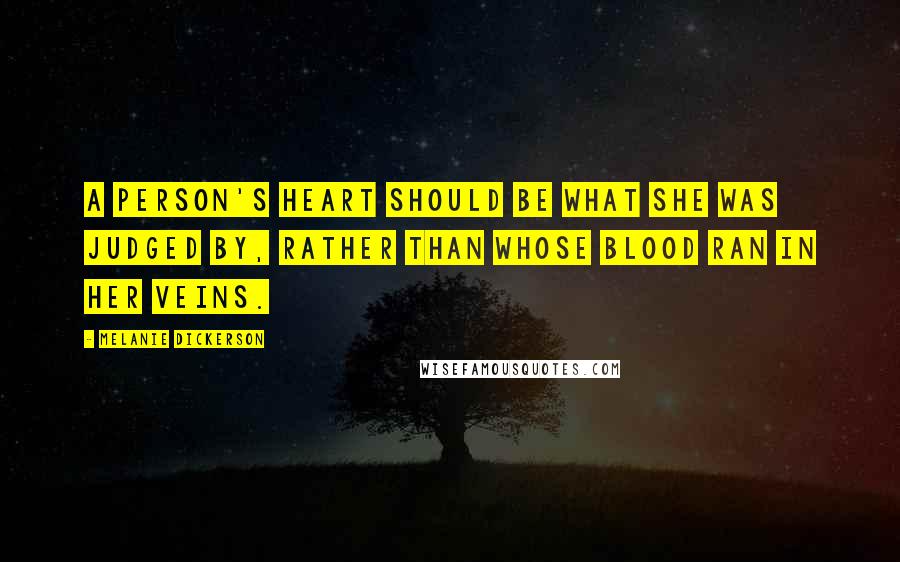 Melanie Dickerson quotes: A person's heart should be what she was judged by, rather than whose blood ran in her veins.