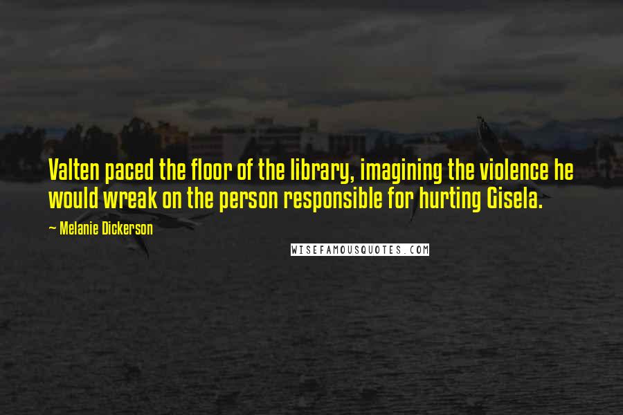 Melanie Dickerson quotes: Valten paced the floor of the library, imagining the violence he would wreak on the person responsible for hurting Gisela.