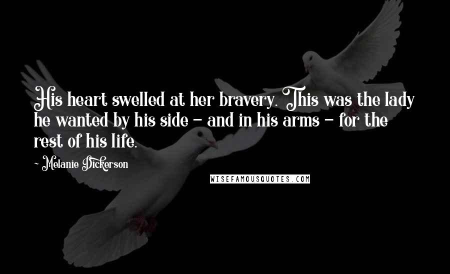 Melanie Dickerson quotes: His heart swelled at her bravery. This was the lady he wanted by his side - and in his arms - for the rest of his life.